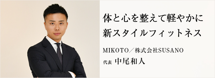 体と心を整えて軽やかに　新スタイルフィットネス
MIKOTO／株式会社SUSANO 代表 中尾和人