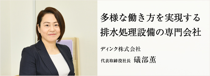 多様な働き方を実現する　排水処理設備の専門会社
ディンク株式会社 代表取締役社長 礒部薫