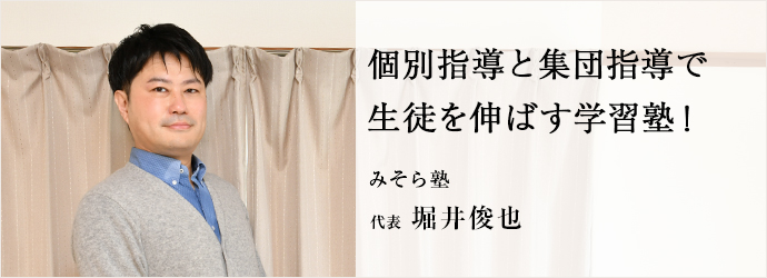 個別指導と集団指導で　生徒を伸ばす学習塾！
みそら塾 代表 堀井俊也