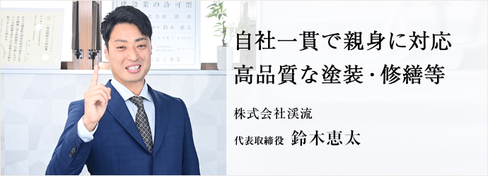 自社一貫で親身に対応　高品質な塗装・修繕等
株式会社渓流 代表取締役 鈴木恵太