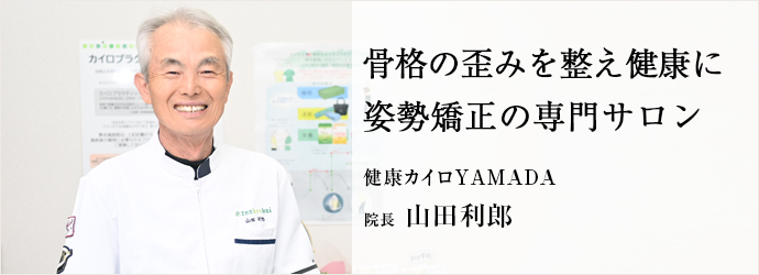 骨格の歪みを整え健康に　姿勢矯正の専門サロン
健康カイロYAMADA 院長 山田利郎