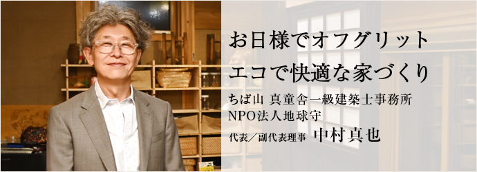 お日様でオフグリット　エコで快適な家づくり
ちば山 真童舎一級建築士事務所／NPO法人地球守 代表／副代表理事 中村真也
