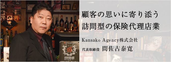 顧客の思いに寄り添う　訪問型の保険代理店業
Kansako Agency株式会社 代表取締役 間佐古泰寛