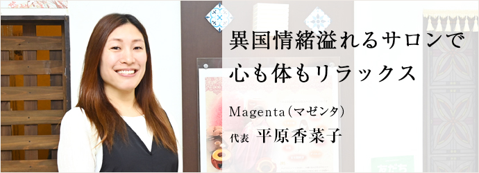 異国情緒溢れるサロンで　心も体もリラックス
Magenta（マゼンタ） 代表 平原香菜子