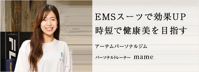 EMSスーツで効果UP　時短で健康美を目指す
アーテムパーソナルジム パーソナルトレーナー mame