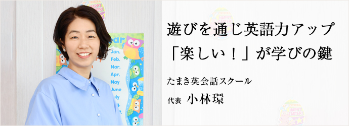 遊びを通じ英語力アップ　「楽しい！」が学びの鍵
たまき英会話スクール 代表 小林環