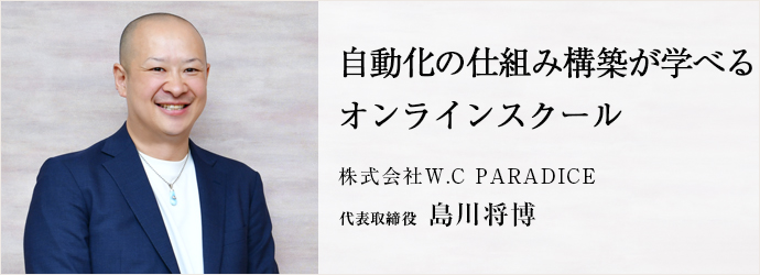 自動化の仕組み構築が学べる　オンラインスクール
株式会社W.C PARADICE 代表取締役 島川将博