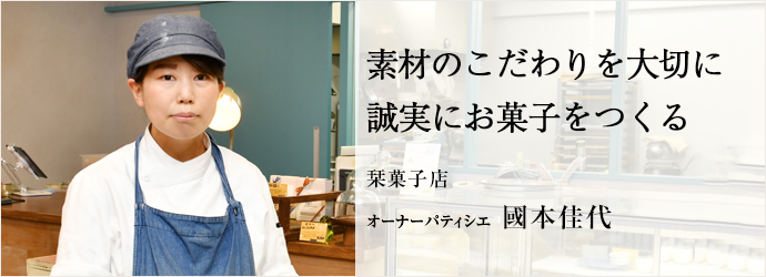 素材のこだわりを大切に　誠実にお菓子をつくる
栞菓子店 オーナーパティシエ 國本佳代