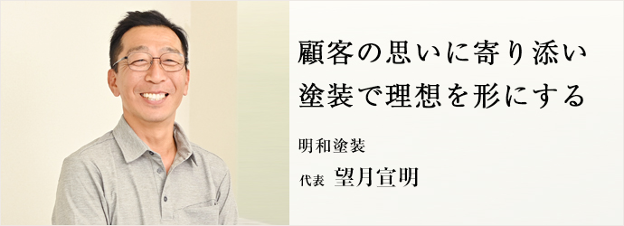 顧客の思いに寄り添い　塗装で理想を形にする
明和塗装 代表 望月宣明