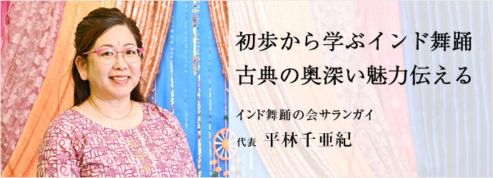初歩から学ぶインド舞踊　古典の奥深い魅力伝える
インド舞踊の会サランガイ 代表 平林千亜紀