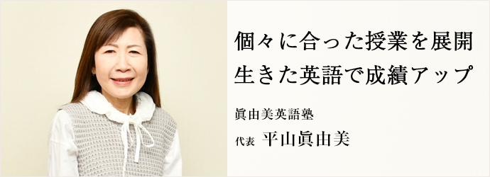 個々に合った授業を展開　生きた英語で成績アップ
眞由美英語塾 代表 平山眞由美