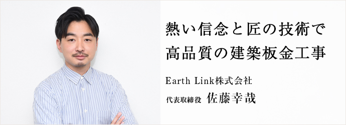 熱い信念と匠の技術で　高品質の建築板金工事
Earth Link株式会社 代表取締役 佐藤幸哉