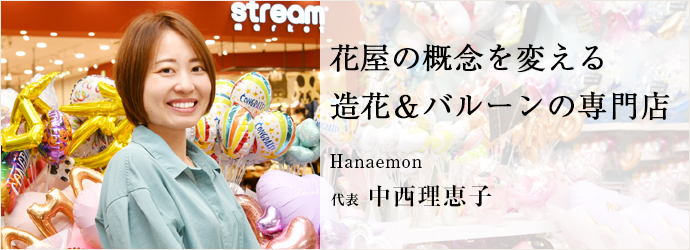 花屋の概念を変える　造花＆バルーンの専門店
Hanaemon 代表 中西理恵子