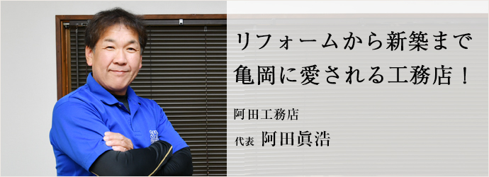 リフォームから新築まで　亀岡に愛される工務店！
阿田工務店 代表 阿田眞浩