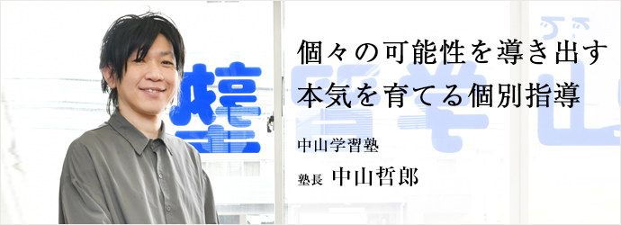 個々の可能性を導き出す　本気を育てる個別指導
中山学習塾 塾長 中山哲郎