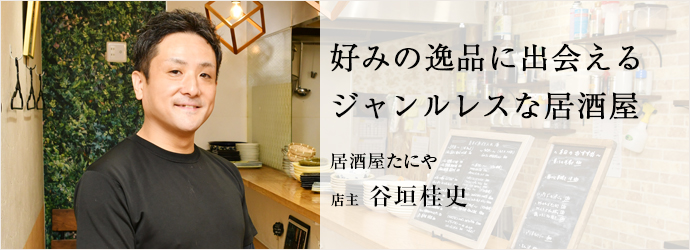 好みの逸品に出会える　ジャンルレスな居酒屋
居酒屋たにや 店主 谷垣桂史