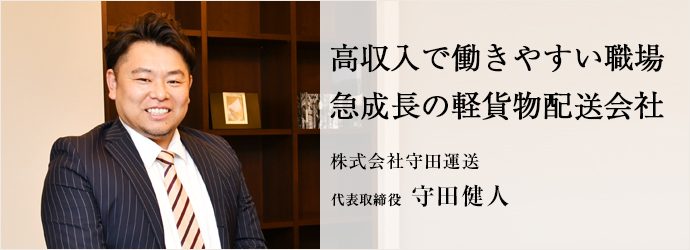 高収入で働きやすい職場　急成長の軽貨物配送会社
株式会社守田運送 代表取締役 守田健人