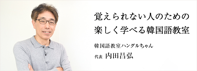 覚えられない人のための　楽しく学べる韓国語教室
韓国語教室ハングルちゃん 代表 内田昌弘