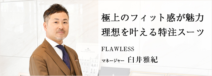 極上のフィット感が魅力　理想を叶える特注スーツ
FLAWLESS マネージャー マネージャー
