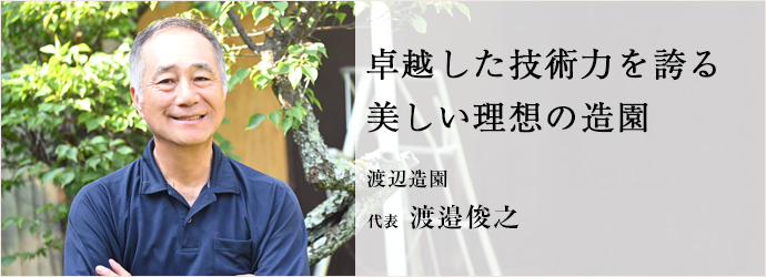卓越した技術力を誇る　美しい理想の造園
渡辺造園 代表 渡邉俊之