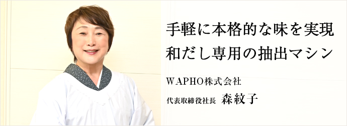 手軽に本格的な味を実現　和だし専用の抽出マシン
WAPHO株式会社 代表取締役社長 森紋子
