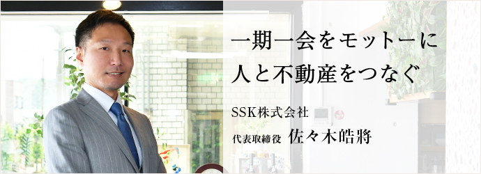 一期一会をモットーに　人と不動産をつなぐ
SSK株式会社 代表取締役 佐々木皓將