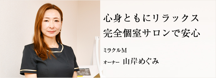 心身ともにリラックス　完全個室サロンで安心
ミラクルM オーナー 山岸めぐみ