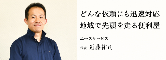 どんな依頼にも迅速対応　地域で先頭を走る便利屋
エースサービス 代表 近藤祐司