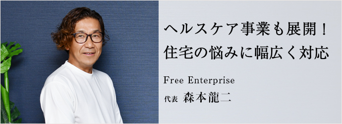 ヘルスケア事業も展開！　住宅の悩みに幅広く対応
Free Enterprise 代表 森本龍二