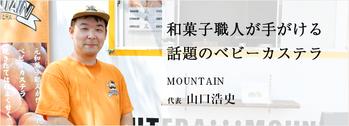 和菓子職人が手がける　話題のベビーカステラ
MOUNTAIN 代表 山口浩史