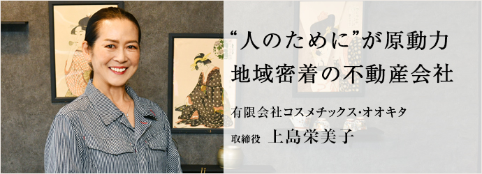 “人のために”が原動力　地域密着の不動産会社
有限会社コスメチックス・オオキタ 取締役 上島栄美子