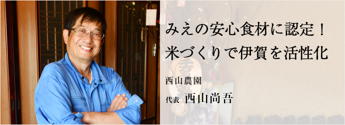 みえの安心食材に認定！　米づくりで伊賀を活性化
西山農園 代表 西山尚吾
