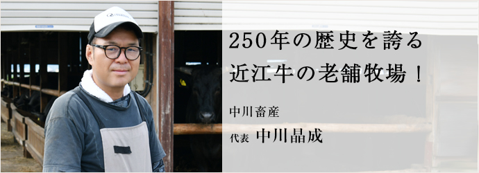 250年の歴史を誇る　近江牛の老舗牧場！
中川畜産 代表 中川晶成