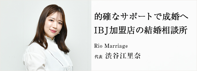 的確なサポートで成婚へ　IBJ加盟店の結婚相談所
Rio Marriage 代表 渋谷江里奈
