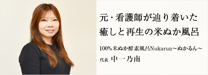 元・看護師が辿り着いた　癒しと再生の米ぬか風呂
100%米ぬか酵素風呂Nukarun～ぬかるん～ 代表 中一乃南