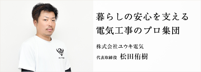 暮らしの安心を支える　電気工事のプロ集団
株式会社ユウキ電気 代表取締役  松田侑樹