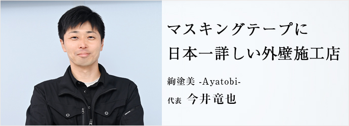 マスキングテープに　日本一詳しい外壁施工店
絢塗美 -Ayatobi- 代表 今井竜也