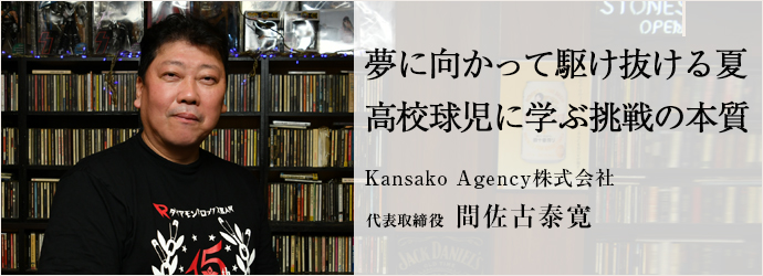 夢に向かって駆け抜ける夏　高校球児に学ぶ挑戦の本質
Kansako Agency株式会社 代表取締役 間佐古泰寛