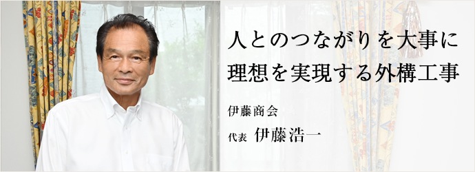 人とのつながりを大事に　理想を実現する外構工事
伊藤商会 代表 伊藤浩一