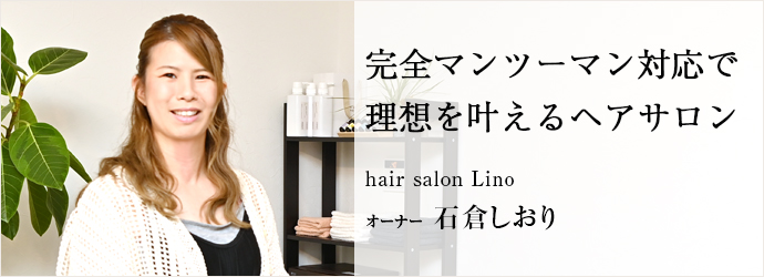 完全マンツーマン対応で　理想を叶えるヘアサロン
hair salon Lino オーナー 石倉しおり