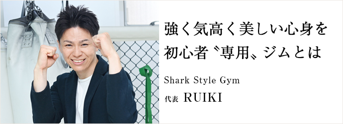 強く気高く美しい心身を　初心者〝専用〟ジムとは
Shark Style Gym 代表 RUIKI