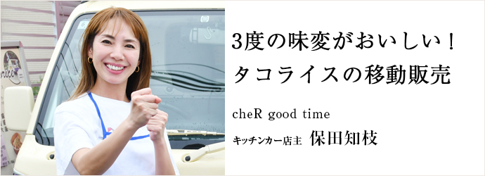 3度の味変がおいしい！　タコライスの移動販売
cheR good time キッチンカー店主 保田知枝