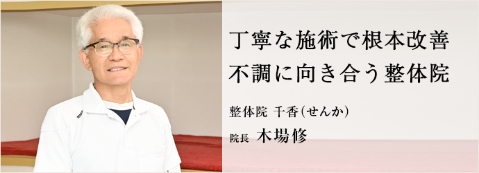 丁寧な施術で根本改善　不調に向き合う整体院
整体院 千香（せんか） 院長 木場修