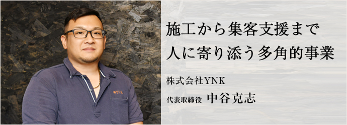 施工から集客支援まで　人に寄り添う多角的事業
株式会社YNK 代表取締役 中谷克志
