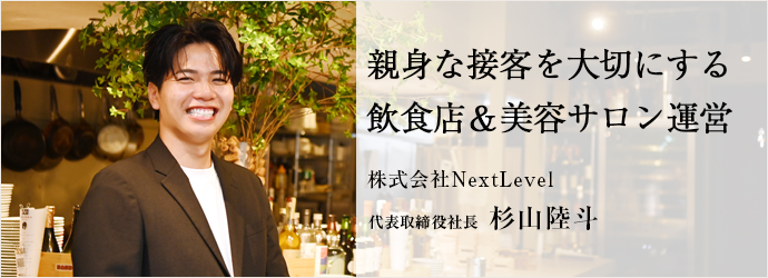 親身な接客を大切にする　飲食店＆美容サロン運営
株式会社NextLevel 代表取締役社長 杉山陸斗