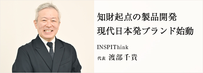知財起点の製品開発　現代日本発ブランド始動
INSPIThink 代表 渡部千貴