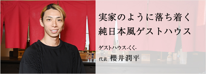 実家のように落ち着く　純日本風ゲストハウス
ゲストハウス-くく- 代表 櫻井潤平