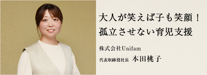大人が笑えば子も笑顔！　孤立させない育児支援
株式会社Unifam 代表取締役社長 本田桃子