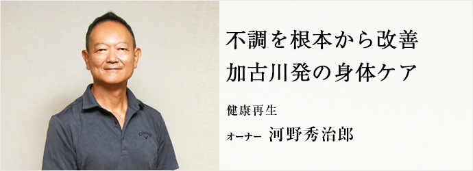 不調を根本から改善　加古川発の身体ケア
健康再生 オーナー 河野秀治郎