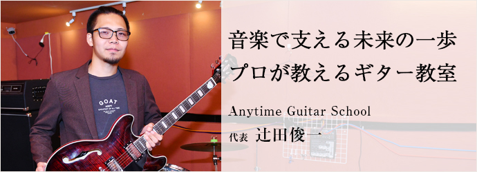 音楽で支える未来の一歩　プロが教えるギター教室
Anytime Guitar School 代表 辻田俊一